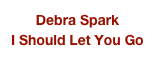 Debra Spark
I Should Let You Go