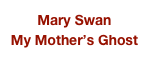 Mary Swan
My Mother’s Ghost